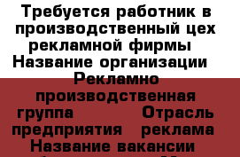 Требуется работник в производственный цех рекламной фирмы › Название организации ­ Рекламно-производственная группа “Level“ › Отрасль предприятия ­ реклама › Название вакансии ­ работник цеха › Место работы ­ г.Артем › Возраст от ­ 18 › Возраст до ­ 25 - Приморский край, Артем г. Работа » Вакансии   . Приморский край,Артем г.